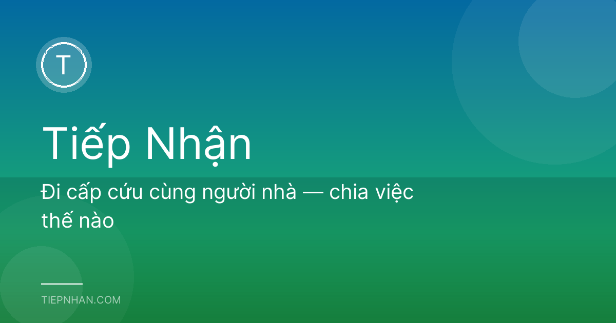 Đi cấp cứu cùng người nhà — chia việc thế nào