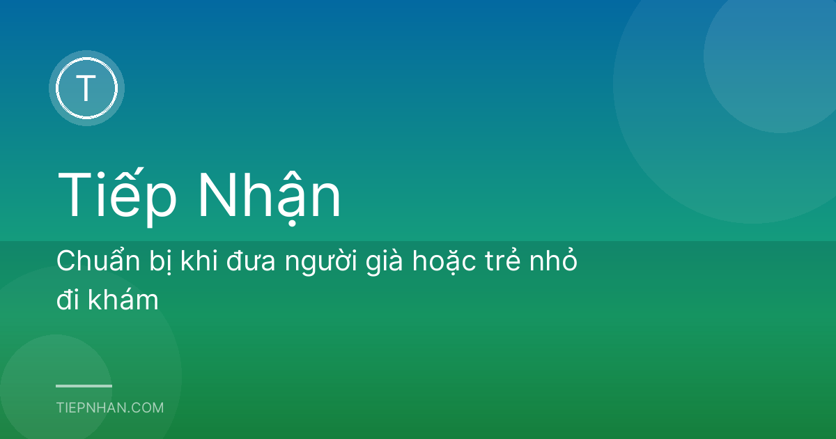 Chuẩn bị khi đưa người già hoặc trẻ nhỏ đi khám