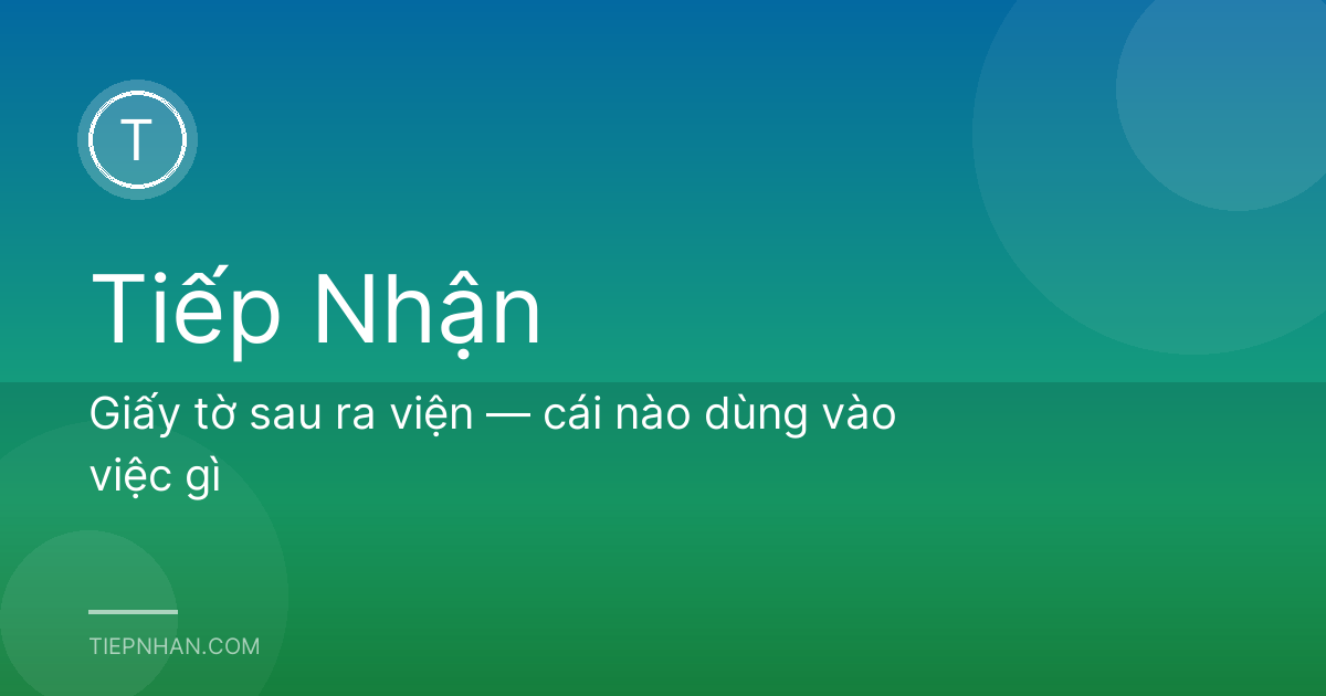 Giấy tờ sau ra viện — cái nào dùng vào việc gì