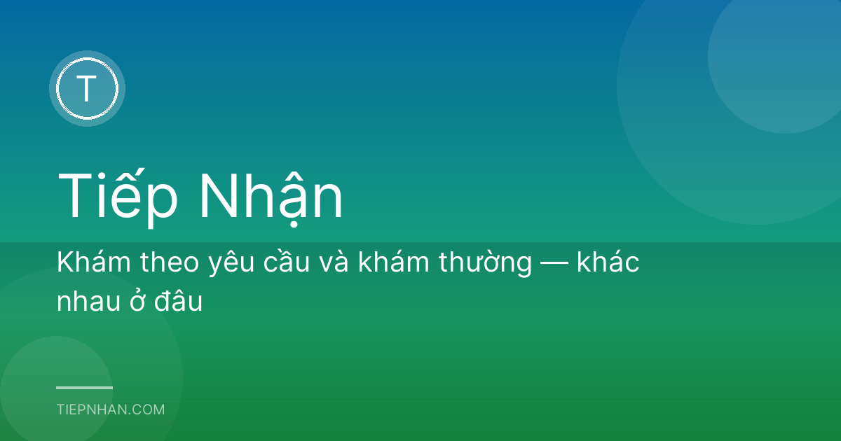Khám theo yêu cầu và khám thường — khác nhau ở đâu