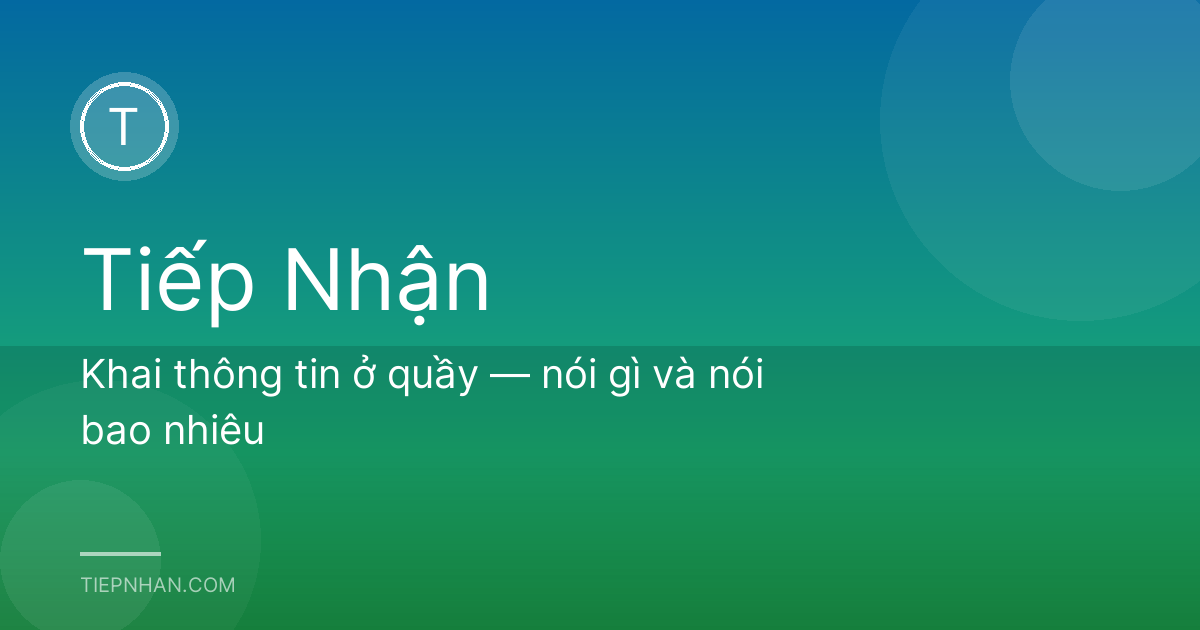 Khai thông tin ở quầy — nói gì và nói bao nhiêu