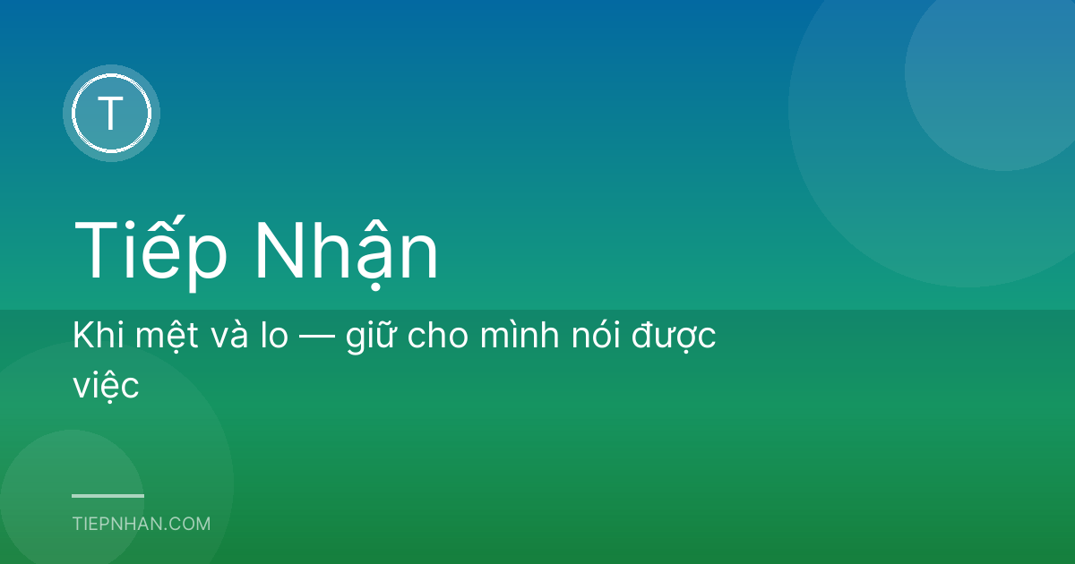 Khi mệt và lo — giữ cho mình nói được việc