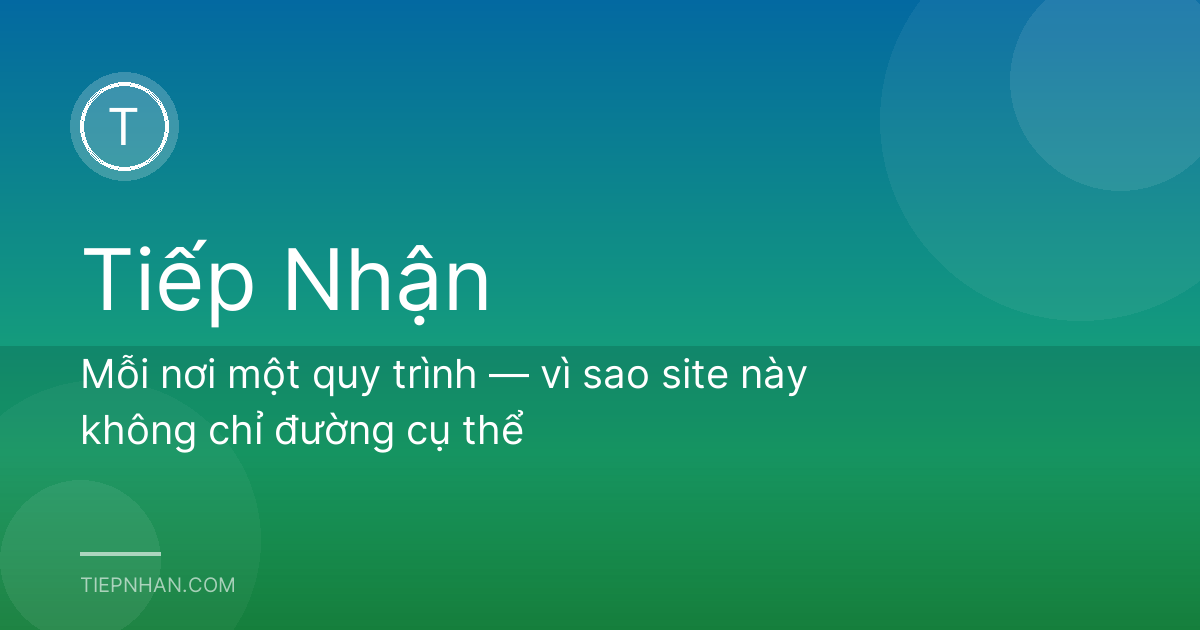 Mỗi nơi một quy trình — vì sao site này không chỉ đường cụ thể