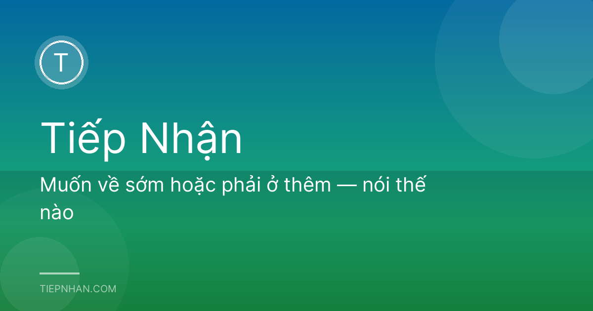 Muốn về sớm hoặc phải ở thêm — nói thế nào