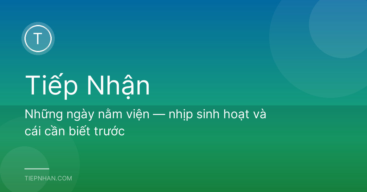 Những ngày nằm viện — nhịp sinh hoạt và cái cần biết trước