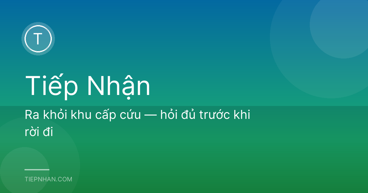 Ra khỏi khu cấp cứu — hỏi đủ trước khi rời đi